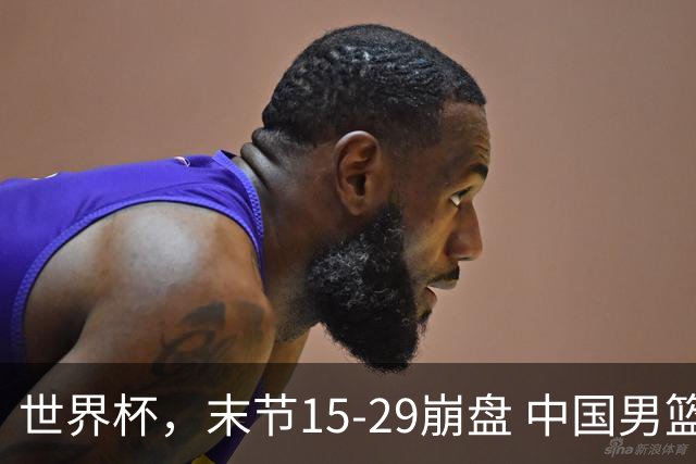 世界杯，末节15-29崩盘 中国男篮被逆转 篮板47-71输太多了 1人8中0