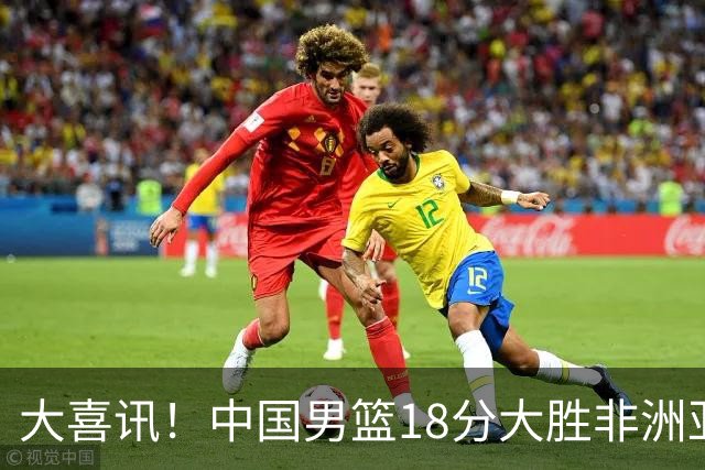大喜讯！中国男篮18分大胜非洲亚军，世界杯开门红，1人轰下23分