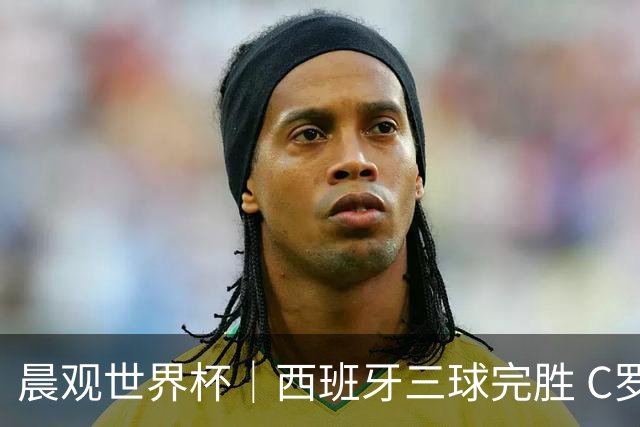 晨观世界杯｜西班牙三球完胜 C罗与莫德里奇对话