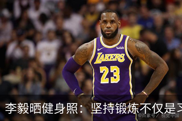 李毅晒健身照：坚持锻炼不仅是习惯 更是生活态度