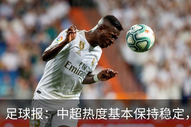 足球报：中超热度基本保持稳定，跨年赛制仍须积极推进