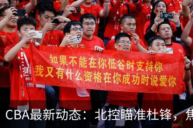 CBA最新动态：北控瞄准杜锋，焦泊乔申请交易，朱芳雨寻求旧将