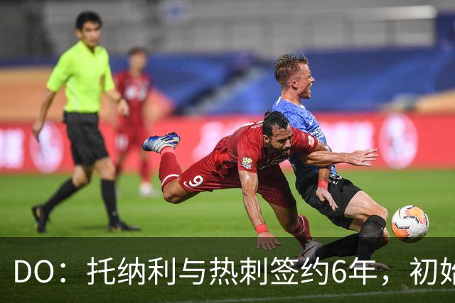 DO：托纳利与热刺签约6年，初始转会费9250万镑，总价1亿镑